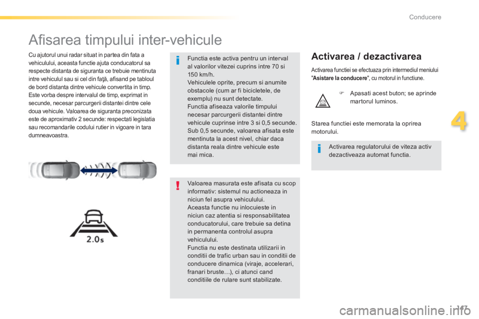 Peugeot 308 2014  Manualul de utilizare (in Romanian) 147
4
Conducere
308_RO_CHAP04_CONDUITE_ED02-2013
      
Aﬁ sarea timpului inter-vehicule 
  Cu ajutorul unui radar situat in partea din fata a vehiculului, aceasta functie ajuta conducatorul sa resp