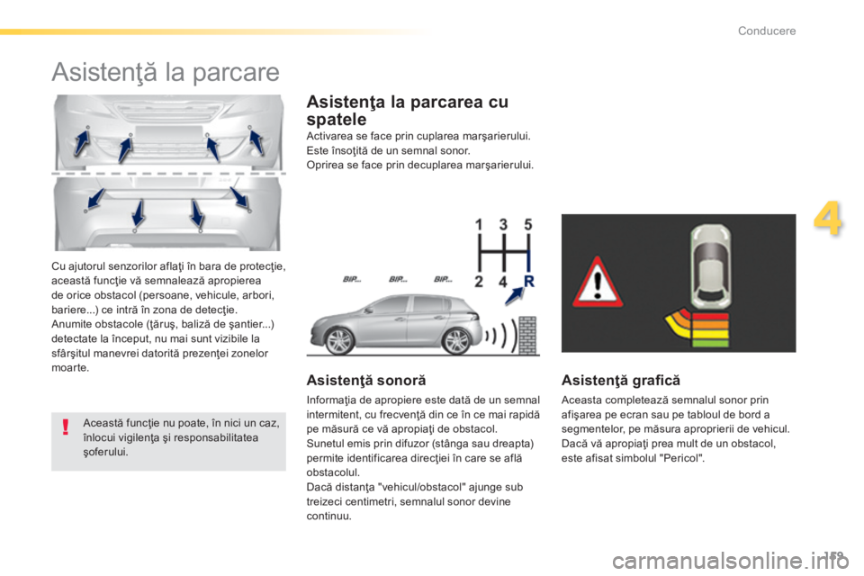 Peugeot 308 2014 Manualul de utilizare (in Romanian) 159
4
Conducere
308_RO_CHAP04_CONDUITE_ED02-2013
Cu ajutorul senzorilor aflaţi în bara de protecţie, această funcţie vă semnalează apropierea de orice obstacol (persoane, vehicule, arbori, bar Peugeot 308 2014 Manualul de utilizare (in Romanian) 159
4
Conducere
308_RO_CHAP04_CONDUITE_ED02-2013
Cu ajutorul senzorilor aflaţi în bara de protecţie, această funcţie vă semnalează apropierea de orice obstacol (persoane, vehicule, arbori, bar