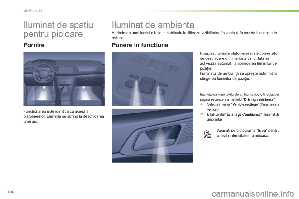 Peugeot 308 2014 Manualul de utilizare (in Romanian) 186
Vizibilitate
308_RO_CHAP05_VISIBILITE_ED02-2013
Iluminat de ambianta
Aprinderea unei lumini difuze in habitaclu faciliteaza vizibilitatea în vehicul, în caz de luminozitate redusa.
Peugeot 308 2014 Manualul de utilizare (in Romanian) 186
Vizibilitate
308_RO_CHAP05_VISIBILITE_ED02-2013
Iluminat de ambianta
Aprinderea unei lumini difuze in habitaclu faciliteaza vizibilitatea în vehicul, în caz de luminozitate redusa.