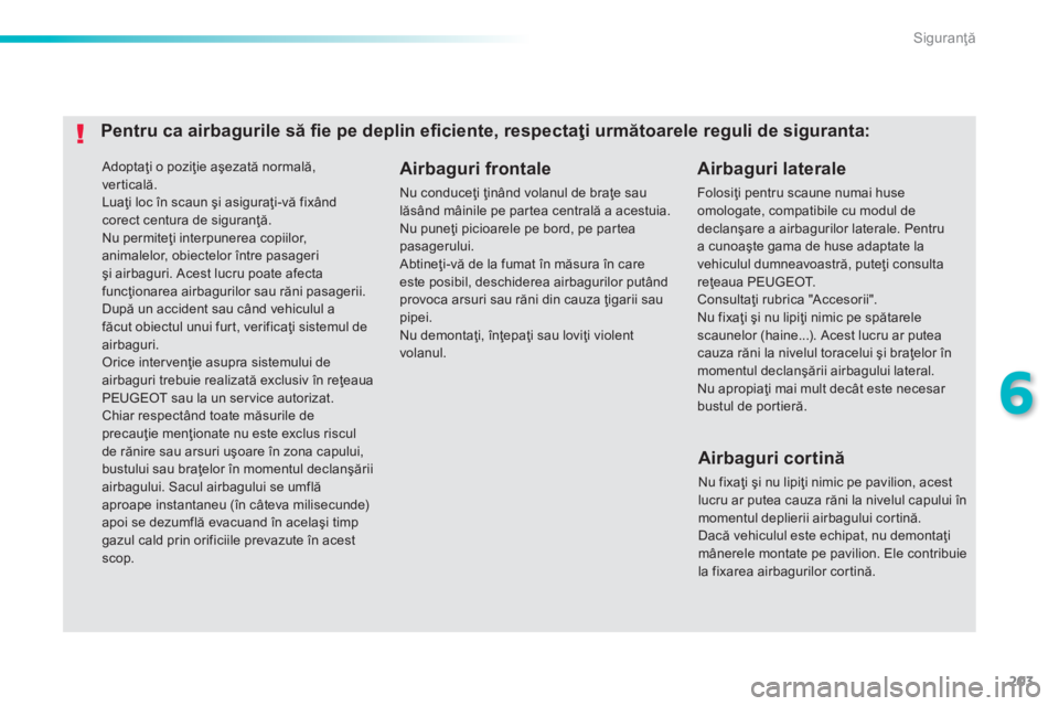 Peugeot 308 2014 Manualul de utilizare (in Romanian) 203
6
Siguranţă
308_RO_CHAP06_SECURITE_ED02-2013
Adoptaţi o poziţie aşezată normală, verticală. Luaţi loc în scaun şi asiguraţi-vă fixând corect centura de siguranţă. Nu permiteţi Peugeot 308 2014 Manualul de utilizare (in Romanian) 203
6
Siguranţă
308_RO_CHAP06_SECURITE_ED02-2013
Adoptaţi o poziţie aşezată normală, verticală. Luaţi loc în scaun şi asiguraţi-vă fixând corect centura de siguranţă. Nu permiteţi