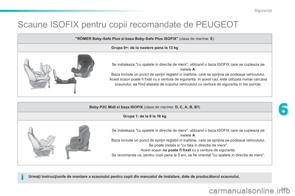Peugeot 308 2014  Manualul de utilizare (in Romanian) 215
6
Siguranţă
308_RO_CHAP06_SECURITE_ED02-2013
               Scaune ISOFIX pentru copii recomandate de PEUGEOT  
Urmaţi instrucţiunile de montare a scaunului pentru copii din manualul de instal