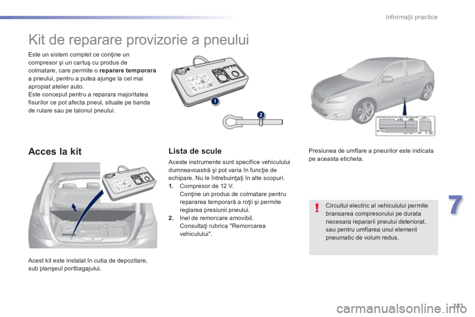Peugeot 308 2014 Manualul de utilizare (in Romanian) 221
7
Informaţii practice
308_RO_CHAP07_INFO PR ATIQUES_ED02-2013
Acest kit este instalat în cutia de depozitare, sub planşeul portbagajului.
Este un sistem complet ce conţine un compresor ş Peugeot 308 2014 Manualul de utilizare (in Romanian) 221
7
Informaţii practice
308_RO_CHAP07_INFO PR ATIQUES_ED02-2013
Acest kit este instalat în cutia de depozitare, sub planşeul portbagajului.
Este un sistem complet ce conţine un compresor ş