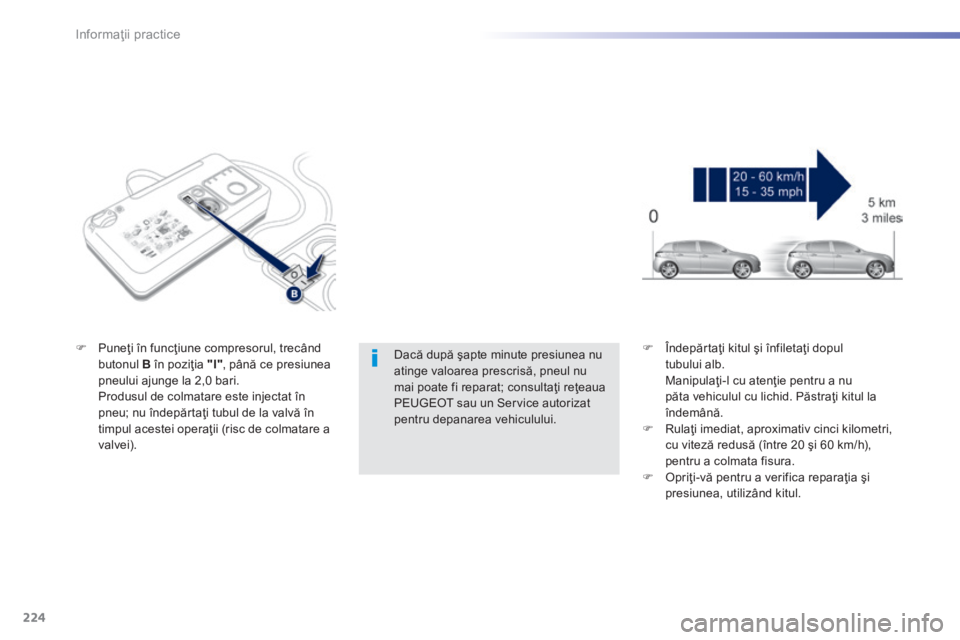 Peugeot 308 2014 Manualul de utilizare (in Romanian) 224
Informaţii practice
308_RO_CHAP07_INFO PR ATIQUES_ED02-2013
Dacă după şapte minute presiunea nu atinge valoarea prescrisă, pneul nu mai poate fi reparat; consultaţi reţeaua PEUGEOT sau un Peugeot 308 2014 Manualul de utilizare (in Romanian) 224
Informaţii practice
308_RO_CHAP07_INFO PR ATIQUES_ED02-2013
Dacă după şapte minute presiunea nu atinge valoarea prescrisă, pneul nu mai poate fi reparat; consultaţi reţeaua PEUGEOT sau un