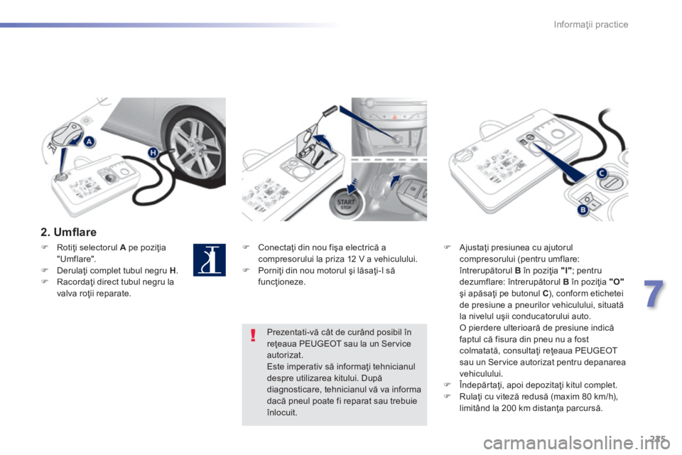 Peugeot 308 2014 Manualul de utilizare (in Romanian) 225
7
Informaţii practice
308_RO_CHAP07_INFO PR ATIQUES_ED02-2013
2 . U m fl a r e
Conectaţi din nou fişa electrică a compresorului la priza 12 V a vehiculului. Porniţi din n Peugeot 308 2014 Manualul de utilizare (in Romanian) 225
7
Informaţii practice
308_RO_CHAP07_INFO PR ATIQUES_ED02-2013
2 . U m fl a r e
Conectaţi din nou fişa electrică a compresorului la priza 12 V a vehiculului. Porniţi din n