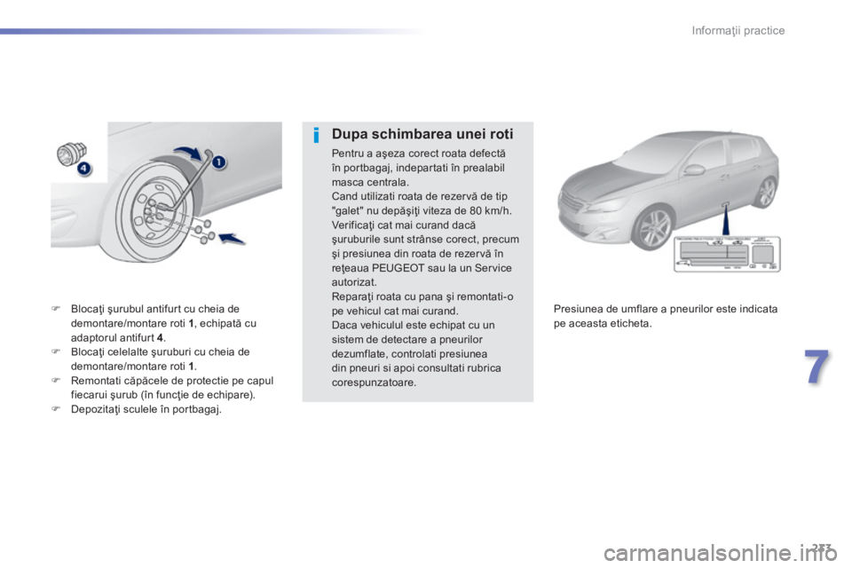 Peugeot 308 2014  Manualul de utilizare (in Romanian) 233
7
Informaţii practice
308_RO_CHAP07_INFO PR ATIQUES_ED02-2013
   Blocaţi şurubul antifurt cu cheia de demontare/montare roti  1 , echipată cu adaptorul antifurt  4 .     Blocaţi celelal