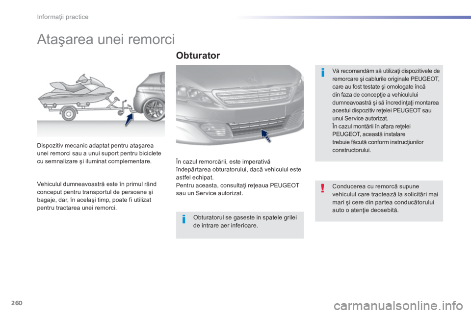 Peugeot 308 2014 Manualul de utilizare (in Romanian) 260
Informaţii practice
308_RO_CHAP07_INFO PR ATIQUES_ED02-2013
Ataşarea unei remorci
Vă recomandăm să utilizaţi dispozitivele de remorcare şi cablurile originale PEUGEOT, care au Peugeot 308 2014 Manualul de utilizare (in Romanian) 260
Informaţii practice
308_RO_CHAP07_INFO PR ATIQUES_ED02-2013
Ataşarea unei remorci
Vă recomandăm să utilizaţi dispozitivele de remorcare şi cablurile originale PEUGEOT, care au
