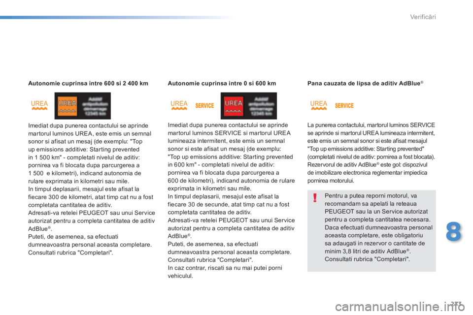 Peugeot 308 2014  Manualul de utilizare (in Romanian) 273
8
Verificări
308_RO_CHAP08_VERIFICATIONS_ED02-2013
Autonomie cuprinsa intre 600 si 2 400 km
 Imediat dupa punerea contactului se aprinde martorul luminos UREA, este emis un semnal sonor si afisat