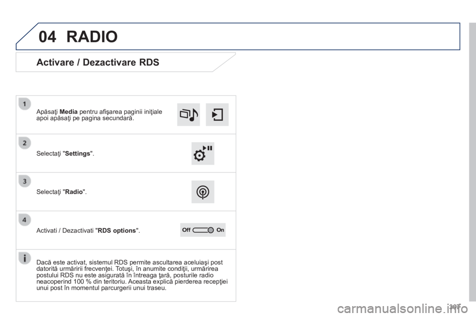 Peugeot 308 2014  Manualul de utilizare (in Romanian) 04
307
308_RO_CHAP10C_SMEGPLUS_ED02-2013
 RADIO 
             Activare / Dezactivare RDS 
  Selectaţi " Settings " .   
  Apăsaţi  Media  pentru aﬁ şarea paginii iniţiale apoi apăsaţi