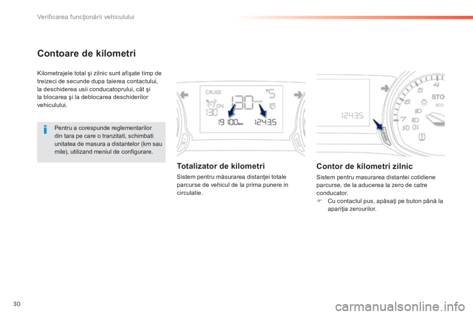 Peugeot 308 2014  Manualul de utilizare (in Romanian) 30
Verificarea funcţionării vehiculului
308_RO_CHAP01_CONTROLE DE MARCHE_ED02-2013
Contoare de kilometri 
 Kilometrajele total şi zilnic sunt afişate timp de treizeci de secunde dupa taierea conta