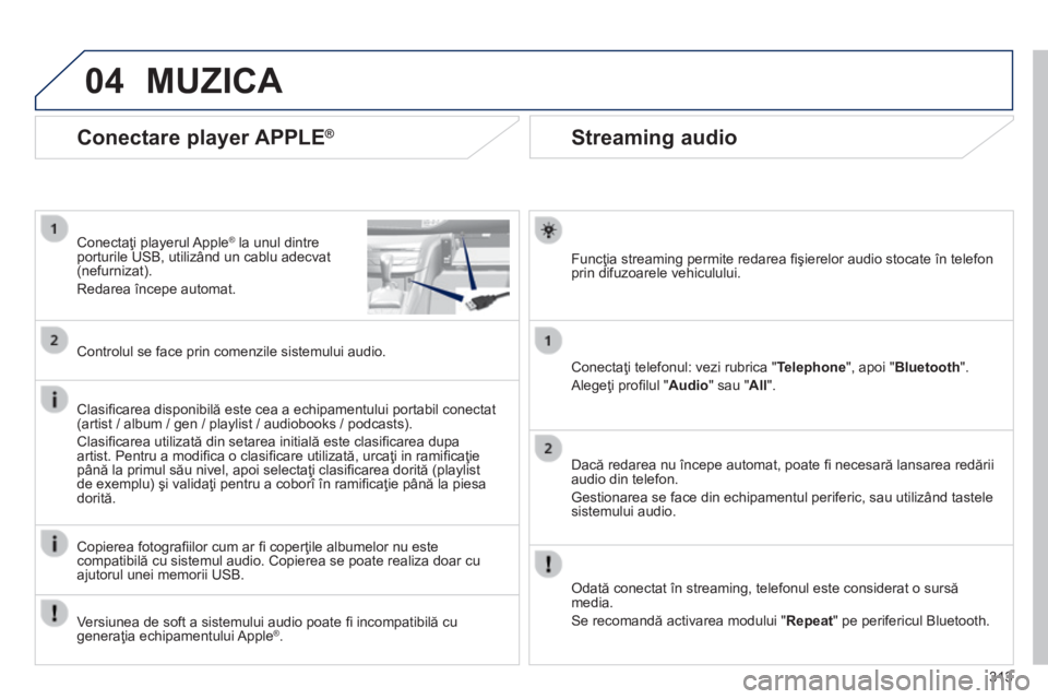 Peugeot 308 2014  Manualul de utilizare (in Romanian) 04
313
308_RO_CHAP10C_SMEGPLUS_ED02-2013
       
Streaming audio 
  Funcţia streaming permite redarea ﬁ şierelor audio stocate în telefon prin difuzoarele vehiculului.  
  Conectaţi telefonul: v