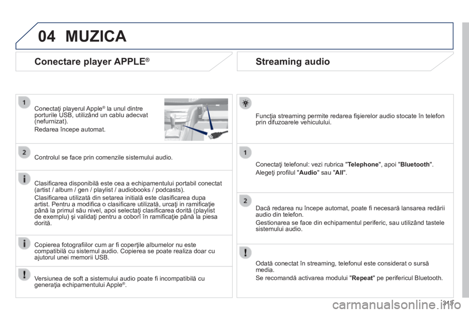 Peugeot 308 2014 Manualul de utilizare (in Romanian) 04
313
308_RO_CHAP10C_SMEGPLUS_ED02-2013
Streaming audio
Funcţia streaming permite redarea fi şierelor audio stocate în telefon prin difuzoarele vehiculului.
Conectaţi telefonul: v Peugeot 308 2014 Manualul de utilizare (in Romanian) 04
313
308_RO_CHAP10C_SMEGPLUS_ED02-2013
Streaming audio
Funcţia streaming permite redarea fi şierelor audio stocate în telefon prin difuzoarele vehiculului.
Conectaţi telefonul: v