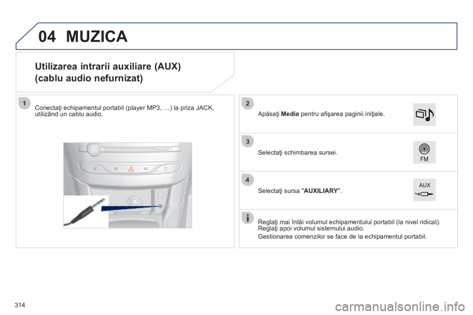 Peugeot 308 2014 Manualul de utilizare (in Romanian) 04
308_RO_CHAP10C_SMEGPLUS_ED02-2013
Utilizarea intrarii auxiliare (AUX)
(cablu audio nefurnizat)
Conectaţi echipamentul portabil (player MP3, …) la priza JACK, utilizând u Peugeot 308 2014 Manualul de utilizare (in Romanian) 04
308_RO_CHAP10C_SMEGPLUS_ED02-2013
Utilizarea intrarii auxiliare (AUX)
(cablu audio nefurnizat)
Conectaţi echipamentul portabil (player MP3, …) la priza JACK, utilizând u