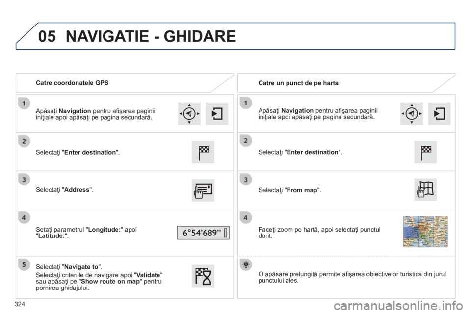 Peugeot 308 2014  Manualul de utilizare (in Romanian) 05
308_RO_CHAP10C_SMEGPLUS_ED02-2013
   Catre  coordonatele  GPS     Catre un punct de pe harta  
  Selectaţi " Enter destination " .   
  Selectaţi " Address " .   
  Setaţi parame
