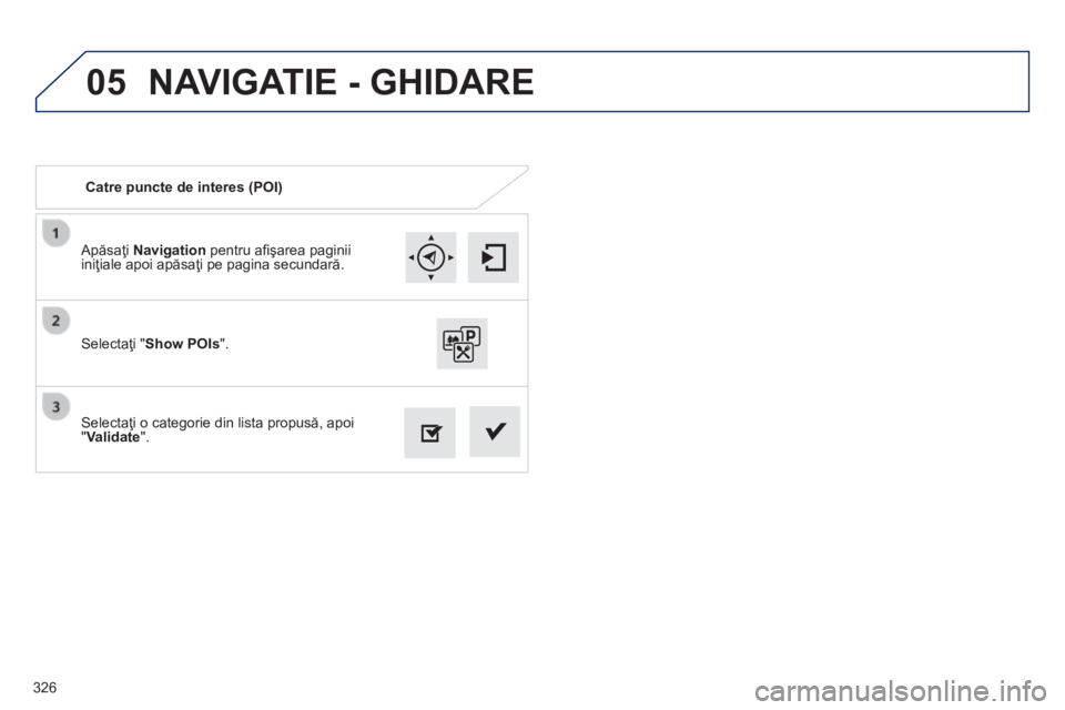 Peugeot 308 2014 Manualul de utilizare (in Romanian) 05
326
308_RO_CHAP10C_SMEGPLUS_ED02-2013
Apăsaţi Navigation pentru afi şarea paginii iniţiale apoi apăsaţi pe pagina secundară.
Selectaţi o categorie din lista propusă, apoi " Valida Peugeot 308 2014 Manualul de utilizare (in Romanian) 05
326
308_RO_CHAP10C_SMEGPLUS_ED02-2013
Apăsaţi Navigation pentru afi şarea paginii iniţiale apoi apăsaţi pe pagina secundară.
Selectaţi o categorie din lista propusă, apoi " Valida
