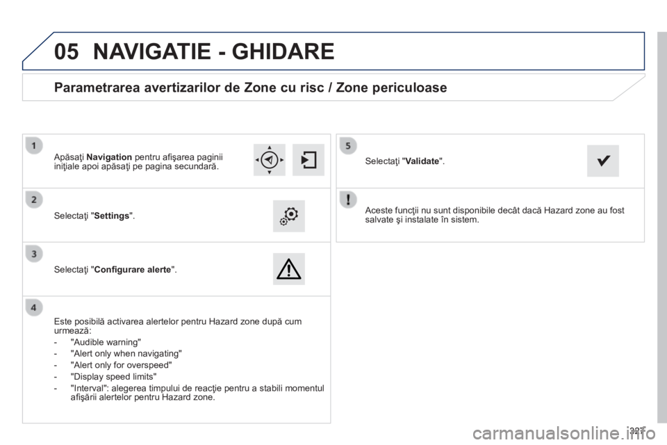 Peugeot 308 2014 Manualul de utilizare (in Romanian)
05
327327327
308_RO_CHAP10C_SMEGPLUS_ED02-2013
Aceste funcţii nu sunt disponibile decât dacă Hazard zone au fost salvate şi instalate în sistem. Selectaţi " Settings " .
Sel Peugeot 308 2014 Manualul de utilizare (in Romanian)
05
327327327
308_RO_CHAP10C_SMEGPLUS_ED02-2013
Aceste funcţii nu sunt disponibile decât dacă Hazard zone au fost salvate şi instalate în sistem. Selectaţi " Settings " .
Sel