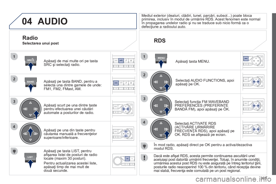Peugeot 308 2014 Manualul de utilizare (in Romanian) 04
SRC
BAND
LIST
MENU
369
308_RO_CHAP10D_RD45_ED02_2013
AUDIO
Apăsaţi de mai multe ori pe tasta SRC şi selectaţi radio.
Apăsaţi pe tasta BAND, pentru a selecta una dintre gamele de unde: Peugeot 308 2014 Manualul de utilizare (in Romanian) 04
SRC
BAND
LIST
MENU
369
308_RO_CHAP10D_RD45_ED02_2013
AUDIO
Apăsaţi de mai multe ori pe tasta SRC şi selectaţi radio.
Apăsaţi pe tasta BAND, pentru a selecta una dintre gamele de unde: