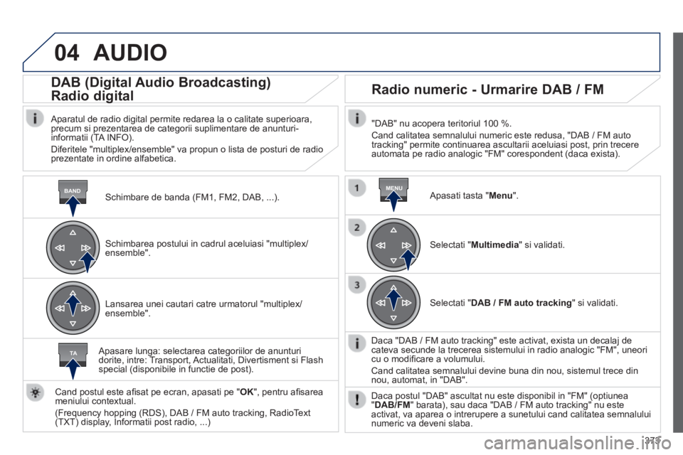 Peugeot 308 2014 Manualul de utilizare (in Romanian) 04
BANDMENU
TA
373
308_RO_CHAP10D_RD45_ED02_2013
AUDIO
Schimbare de banda (FM1, FM2, DAB, ...) .
DAB (Digital Audio Broadcasting)
Radio digital
Aparatul de radio digital permite redare Peugeot 308 2014 Manualul de utilizare (in Romanian) 04
BANDMENU
TA
373
308_RO_CHAP10D_RD45_ED02_2013
AUDIO
Schimbare de banda (FM1, FM2, DAB, ...) .
DAB (Digital Audio Broadcasting)
Radio digital
Aparatul de radio digital permite redare