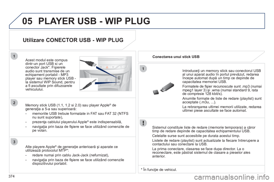 Peugeot 308 2014 Manualul de utilizare (in Romanian) 05
374
308_RO_CHAP10D_RD45_ED02_2013
PLAYER USB - WIP PLUG
Sistemul constituie liste de redare (memorie temporara) a căror timp de redare depinde de capacitatea echipamentului USB.
Celelalte su Peugeot 308 2014 Manualul de utilizare (in Romanian) 05
374
308_RO_CHAP10D_RD45_ED02_2013
PLAYER USB - WIP PLUG
Sistemul constituie liste de redare (memorie temporara) a căror timp de redare depinde de capacitatea echipamentului USB.
Celelalte su