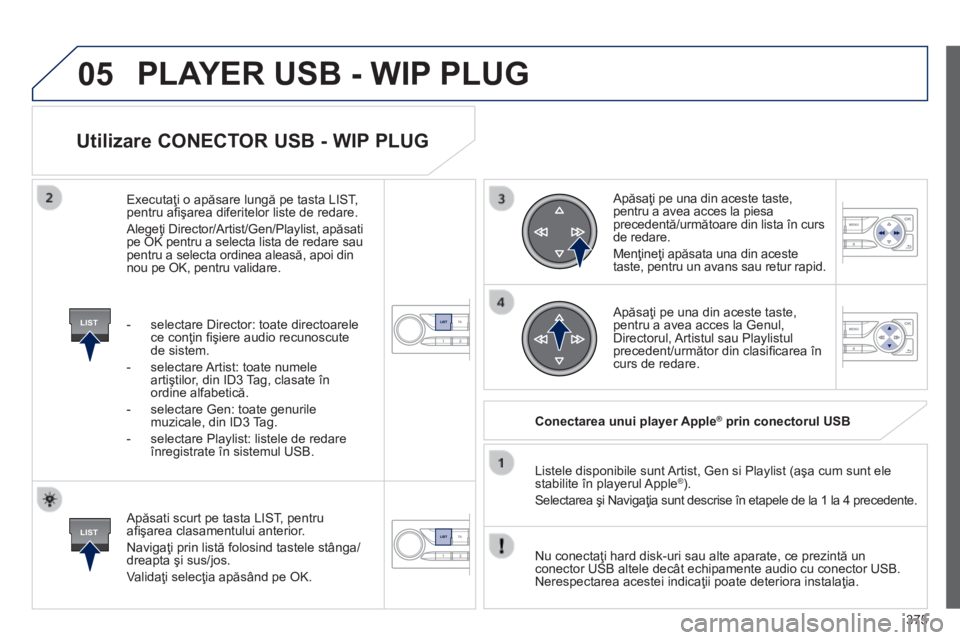 Peugeot 308 2014 Manualul de utilizare (in Romanian) 05
LIST
LIST
375
308_RO_CHAP10D_RD45_ED02_2013
Utilizare CONECTOR USB - WIP PLUG
Apăsati scurt pe tasta LIST, pentru afi şarea clasamentului anterior.
Navigaţi prin listă folosind tastele Peugeot 308 2014 Manualul de utilizare (in Romanian) 05
LIST
LIST
375
308_RO_CHAP10D_RD45_ED02_2013
Utilizare CONECTOR USB - WIP PLUG
Apăsati scurt pe tasta LIST, pentru afi şarea clasamentului anterior.
Navigaţi prin listă folosind tastele
