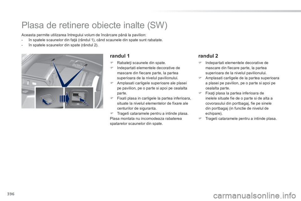 Peugeot 308 2014  Manualul de utilizare (in Romanian) 396
308_RO_CHAP11_INDEX ALPHA _ED02-2013
       
Plasa de retinere obiecte inalte (SW)   
   Aceasta permite utilizarea întregului volum de încărcare până la pavilion:    -   în spatele scaunelo