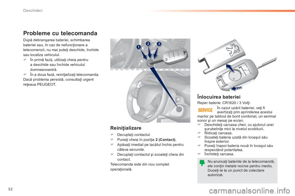 Peugeot 308 2014  Manualul de utilizare (in Romanian) 52
Deschideri
308_RO_CHAP02_OUVERTURES_ED02-2013
  Înlocuirea bateriei 
Nu aruncaţi bateriile de la telecomandă, ele conţin metale nocive pentru mediu.  Duceţi-le la un punct de colectare autoriz