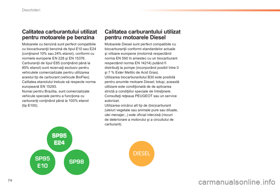 Peugeot 308 2014  Manualul de utilizare (in Romanian) 74
Deschideri
308_RO_CHAP02_OUVERTURES_ED02-2013
Calitatea carburantului utilizat 
pentru motoarele pe benzina 
  Motoarele cu benzină sunt per fect compatibile cu biocarburanţii benzină de tipul E
