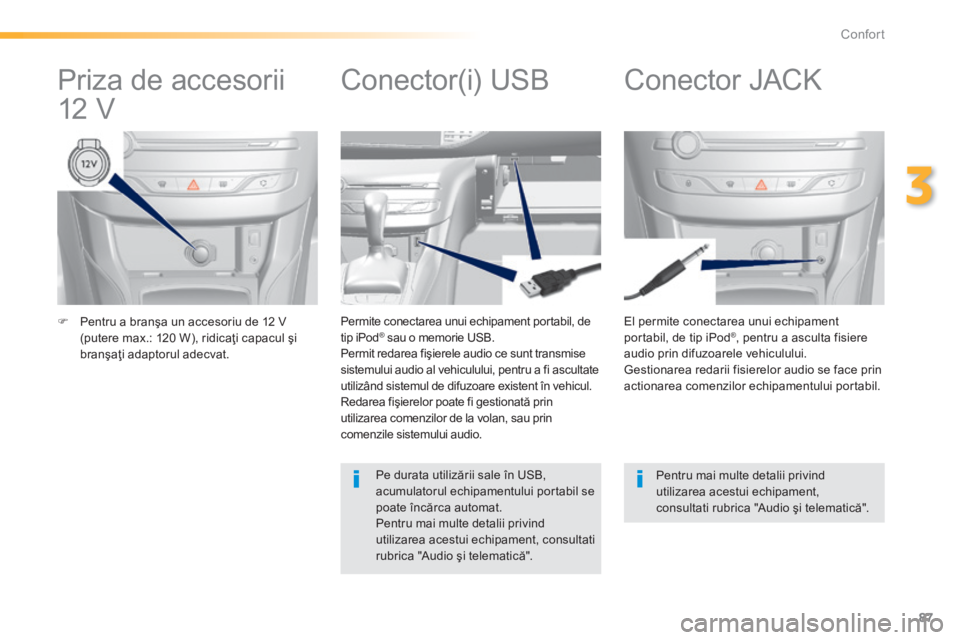 Peugeot 308 2014  Manualul de utilizare (in Romanian) 87
3
Confort
308_RO_CHAP03_CONFORT_ED02-2013
   Pentru a branşa un accesoriu de 12 V (putere max.: 120 W), ridicaţi capacul şi branşaţi adaptorul adecvat.   
  El permite conectarea unui echip