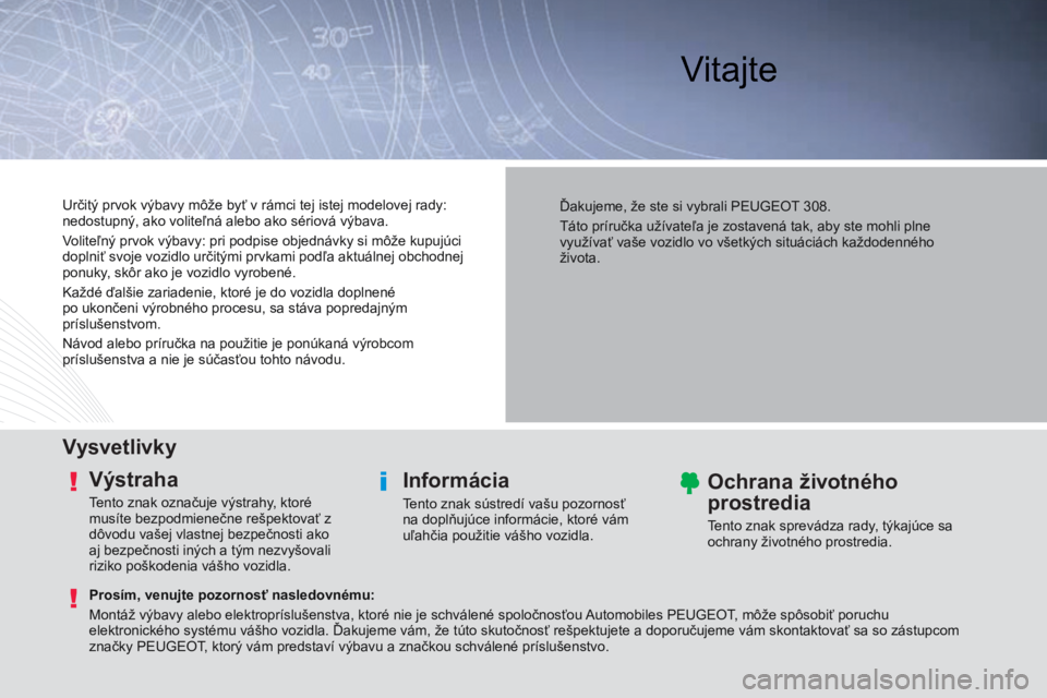 Peugeot 308 2014  Užívateľská príručka (in Slovak)  Vitajte  
  Vysvetlivky  
  Výstraha 
 Tento znak označuje výstrahy, ktoré 
musíte bezpodmienečne rešpektovať z 
dôvodu vašej vlastnej bezpečnosti ako 
aj bezpečnosti iných a tým nezvy�