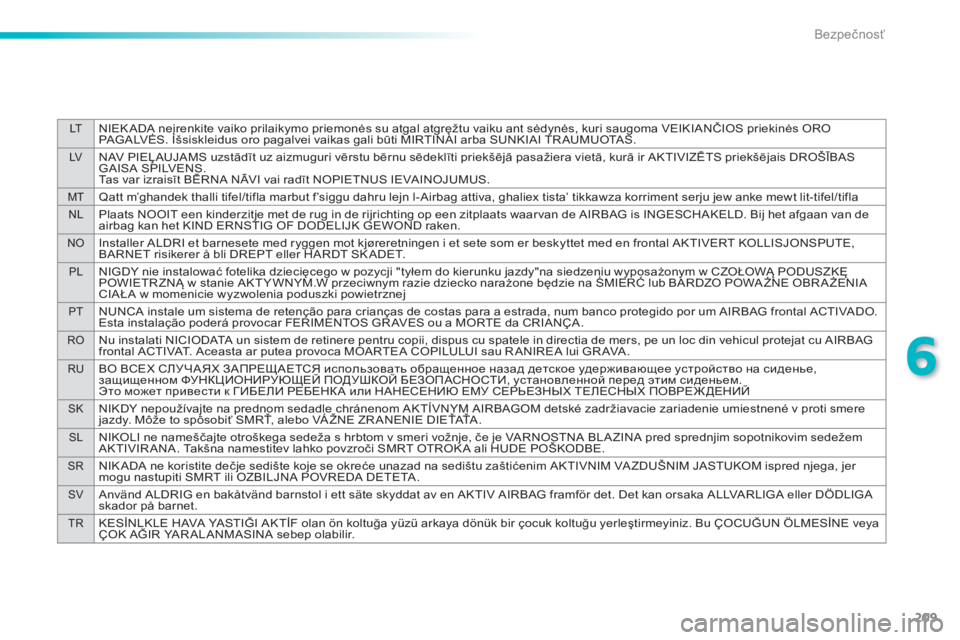 Peugeot 308 2014  Užívateľská príručka (in Slovak) 209
6
LTNIEK ADA neįrenkite vaiko prilaikymo priemonės su atgal atgręžtu vaiku ant sėdynės, kuri saugoma VEIKIANČIOS priekinės ORO 
PAGALVĖS. Išsiskleidus oro pagalvei vaikas gali būti MIRT