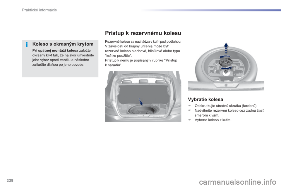 Peugeot 308 2014 Užívateľská príručka (in Slovak) 228
Praktické informácie
308_sk_Chap07_info pratiques_ed02-2013
Koleso s okrasným krytom
Pri spätnej montáži kolesa založte okrasný kryt tak, že najskôr umiestníte jeho výrez oproti ve Peugeot 308 2014 Užívateľská príručka (in Slovak) 228
Praktické informácie
308_sk_Chap07_info pratiques_ed02-2013
Koleso s okrasným krytom
Pri spätnej montáži kolesa založte okrasný kryt tak, že najskôr umiestníte jeho výrez oproti ve