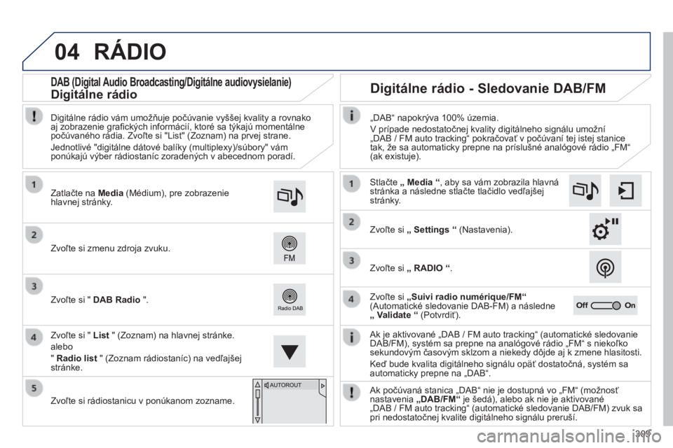 Peugeot 308 2014  Užívateľská príručka (in Slovak) 04
309
308_sk_Chap10c_SMEGplus_ed02-2013
 RÁDIO 
  Ak je aktivované „DAB / FM auto tracking“ (automatické sledovanie DAB/FM), systém sa prepne na analógové rádio „FM“ s niekoľko sekund