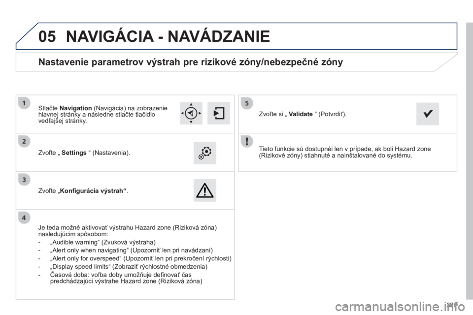 Peugeot 308 2014 Užívateľská príručka (in Slovak)
05
327327327
308_sk_Chap10c_SMEGplus_ed02-2013
Tieto funkcie sú dostupnéi len v prípade, ak boli Hazard zone (Rizikové zóny) stiahnuté a nainštalované do systému. Zvoľte „ Setting Peugeot 308 2014 Užívateľská príručka (in Slovak)
05
327327327
308_sk_Chap10c_SMEGplus_ed02-2013
Tieto funkcie sú dostupnéi len v prípade, ak boli Hazard zone (Rizikové zóny) stiahnuté a nainštalované do systému. Zvoľte „ Setting
