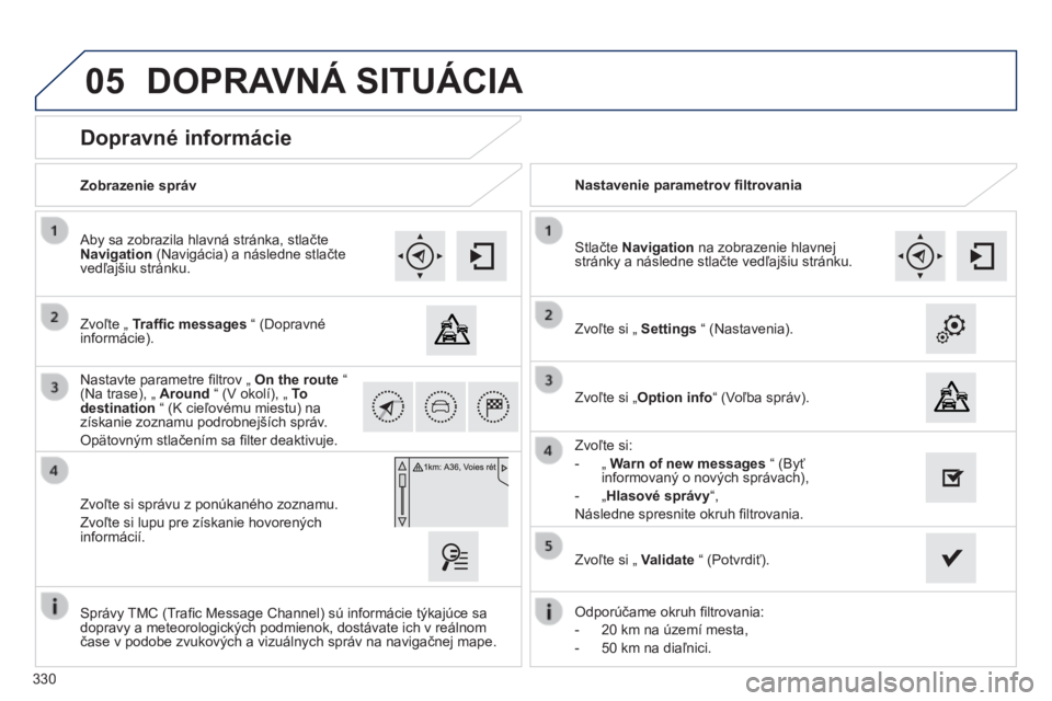 Peugeot 308 2014  Užívateľská príručka (in Slovak) 05
330
308_sk_Chap10c_SMEGplus_ed02-2013
          Dopravné informácie 
  Zvoľte „  Trafﬁ c messages  “ (Dopravné informácie).  
  Aby sa zobrazila hlavná stránka, stlačte Navigation  (N
