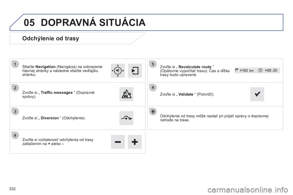 Peugeot 308 2014  Užívateľská príručka (in Slovak) 05
308_sk_Chap10c_SMEGplus_ed02-2013
  Odchýlenie  od  trasy 
  Stlačte  Navigation  (Navigácia) na zobrazenie hlavnej stránky a následne stlačte vedľajšiu stránku.  
  Zvoľte si „  Traf
