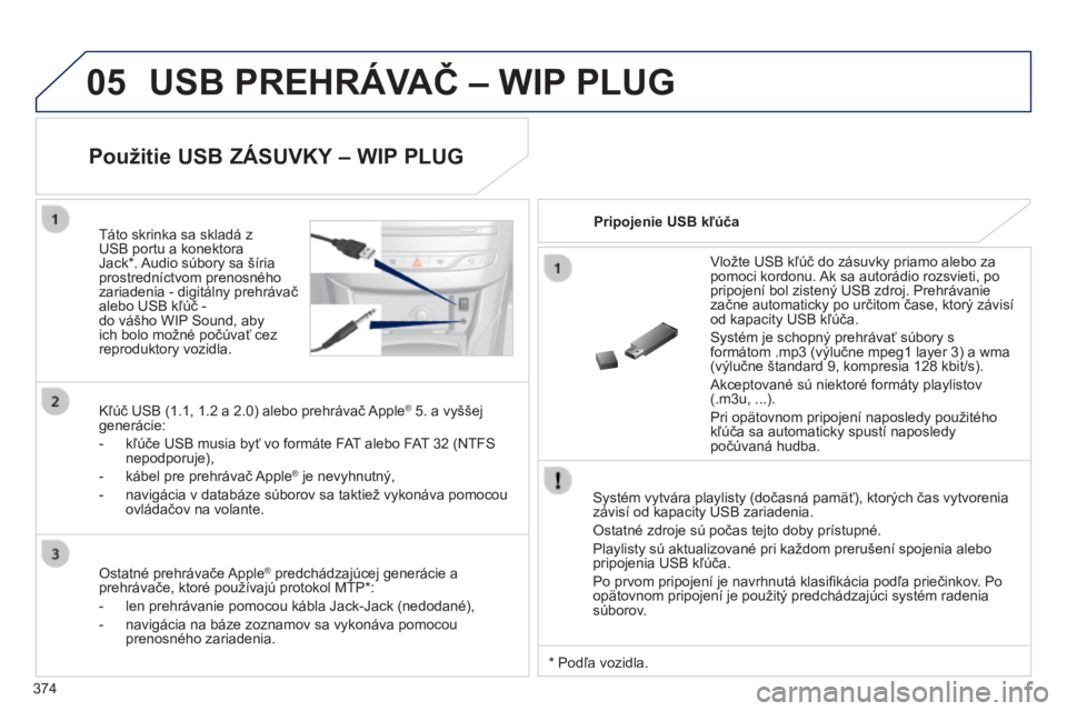 Peugeot 308 2014 Užívateľská príručka (in Slovak) 05
374
308_sk_Chap10d_RD45_ed02_2013
USB PREHRÁVAČ – WIP PLUG
Systém vytvára playlisty (dočasná pamäť), ktorých čas vytvorenia závisí od kapacity USB zariadenia.
Ostatné zdroje s Peugeot 308 2014 Užívateľská príručka (in Slovak) 05
374
308_sk_Chap10d_RD45_ed02_2013
USB PREHRÁVAČ – WIP PLUG
Systém vytvára playlisty (dočasná pamäť), ktorých čas vytvorenia závisí od kapacity USB zariadenia.
Ostatné zdroje s