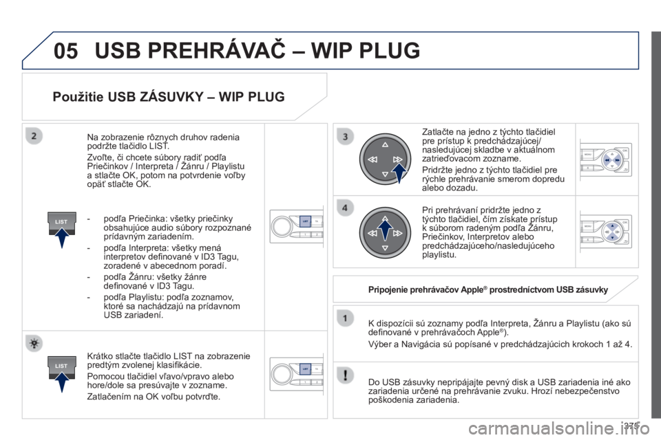 Peugeot 308 2014 Užívateľská príručka (in Slovak) 05
LIST
LIST
375
308_sk_Chap10d_RD45_ed02_2013
Použitie USB ZÁSUVKY – WIP PLUG
Krátko stlačte tlačidlo LIST na zobrazenie predtým zvolenej klasifi kácie.
Pomocou tlačidiel vľavo/vpr Peugeot 308 2014 Užívateľská príručka (in Slovak) 05
LIST
LIST
375
308_sk_Chap10d_RD45_ed02_2013
Použitie USB ZÁSUVKY – WIP PLUG
Krátko stlačte tlačidlo LIST na zobrazenie predtým zvolenej klasifi kácie.
Pomocou tlačidiel vľavo/vpr