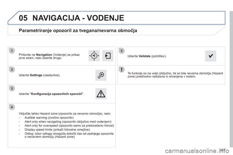Peugeot 308 2014 Priročnik za lastnika (in Slovenian)
05
327327327
308_sl_Chap10c_SMEGplus_ed02-2013
Te funkcije so na voljo izključno, če so bila nevarna območja (Hazard zone) predhodno naložena in shranjena v sistem. Izberite Settings (nast Peugeot 308 2014 Priročnik za lastnika (in Slovenian)
05
327327327
308_sl_Chap10c_SMEGplus_ed02-2013
Te funkcije so na voljo izključno, če so bila nevarna območja (Hazard zone) predhodno naložena in shranjena v sistem. Izberite Settings (nast