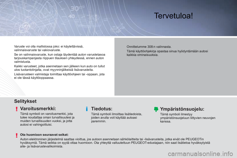 Peugeot 308 2014  Omistajan käsikirja (in Finnish)  Tervetuloa!  
  Selitykset  
  Varoitusmerkki: 
 Tämä symboli on varoitusmerkki, jota 
tulee noudattaa oman turvallisuutesi ja 
muiden turvallisuuden vuoksi, ja jotta 
autosi ei vahingoittuisi.  
 