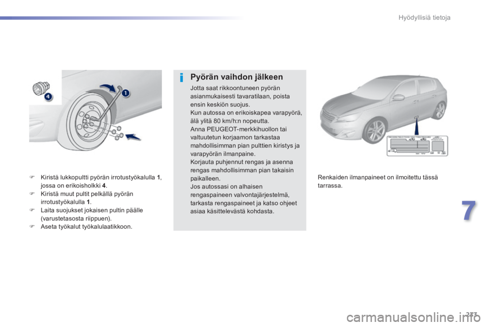 Peugeot 308 2014 Omistajan käsikirja (in Finnish) 233
7
Hyödyllisiä tietoja
308_fi_Chap07_info pratiques_ed02-2013
Kiristä lukkopultti pyörän irrotustyökalulla 1 , jossa on erikoisholkki 4 . Kiristä muut pultit pelkällä pyörä Peugeot 308 2014 Omistajan käsikirja (in Finnish) 233
7
Hyödyllisiä tietoja
308_fi_Chap07_info pratiques_ed02-2013
Kiristä lukkopultti pyörän irrotustyökalulla 1 , jossa on erikoisholkki 4 . Kiristä muut pultit pelkällä pyörä