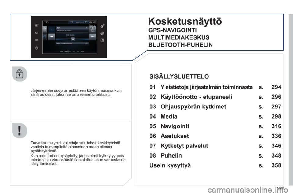 Peugeot 308 2014 Omistajan käsikirja (in Finnish) 293
308_fi _Chap10c_SMEGplus_ed02-2013
Järjestelmän suojaus estää sen käytön muussa kuin siinä autossa, johon se on asennettu tehtaalla.
Kosketusnäyttö
01 Yleistietoja järjestelmän t Peugeot 308 2014 Omistajan käsikirja (in Finnish) 293
308_fi _Chap10c_SMEGplus_ed02-2013
Järjestelmän suojaus estää sen käytön muussa kuin siinä autossa, johon se on asennettu tehtaalla.
Kosketusnäyttö
01 Yleistietoja järjestelmän t