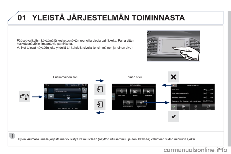 Peugeot 308 2014 Omistajan käsikirja (in Finnish) 01
308_fi _Chap10c_SMEGplus_ed02-2013
Pääset valikoihin käyttämällä kosketusnäytön reu\
noilla olevia painikkeita. Paina sitten kosketusnäytölle ilmaantuvia painikkeita.
Valikot tulevat n Peugeot 308 2014 Omistajan käsikirja (in Finnish) 01
308_fi _Chap10c_SMEGplus_ed02-2013
Pääset valikoihin käyttämällä kosketusnäytön reu\
noilla olevia painikkeita. Paina sitten kosketusnäytölle ilmaantuvia painikkeita.
Valikot tulevat n