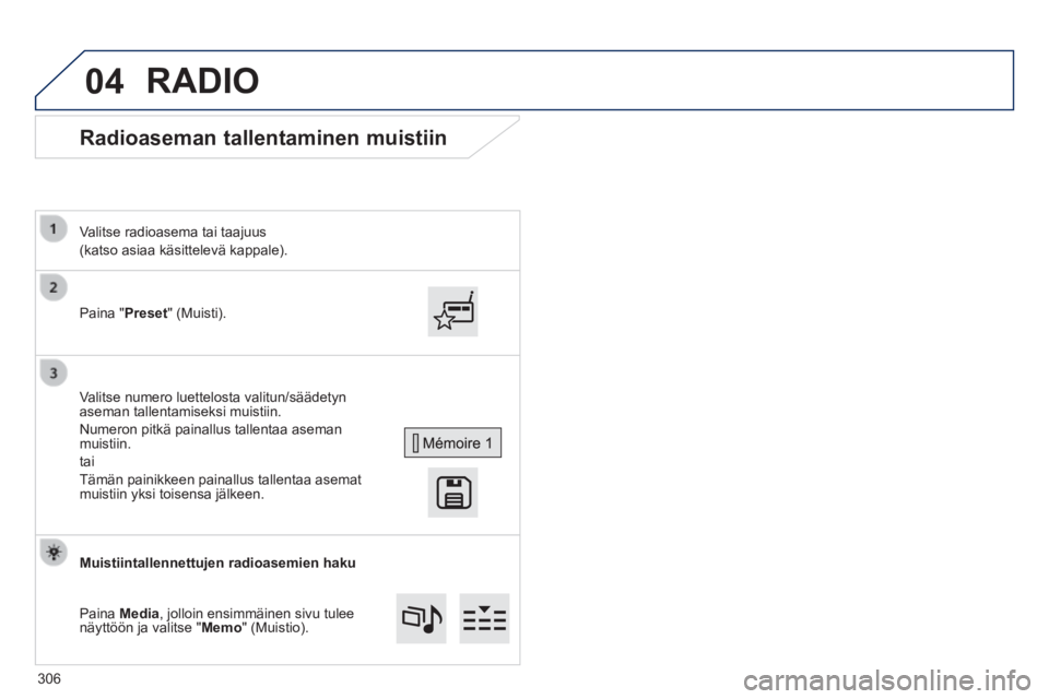 Peugeot 308 2014  Omistajan käsikirja (in Finnish) 04
308_ﬁ _Chap10c_SMEGplus_ed02-2013
      Radioaseman  tallentaminen  muistiin 
  Paina  "Preset"  (Muisti).  
  Valitse radioasema tai taajuus   
(katso asiaa käsittelevä kappale).  
  Valitse n