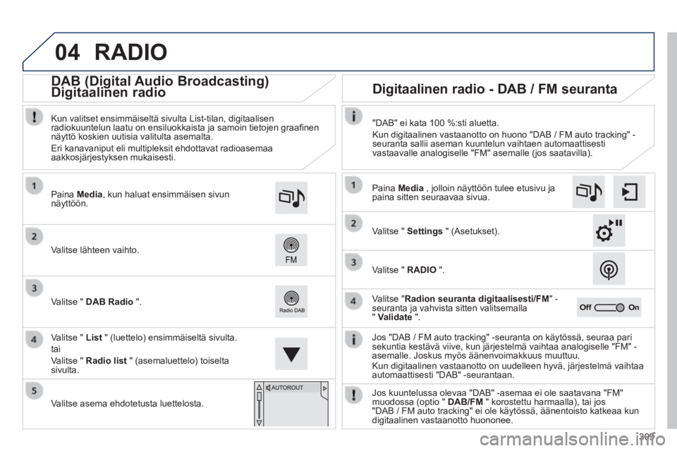 Peugeot 308 2014 Omistajan käsikirja (in Finnish) 04
309
308_fi _Chap10c_SMEGplus_ed02-2013
RADIO
Jos "DAB / FM auto tracking" -seuranta on käytössä, seuraa pari\
sekuntia kestävä viive, kun järjestelmä vaihtaa analogiselle\
"FM" -asema Peugeot 308 2014 Omistajan käsikirja (in Finnish) 04
309
308_fi _Chap10c_SMEGplus_ed02-2013
RADIO
Jos "DAB / FM auto tracking" -seuranta on käytössä, seuraa pari\
sekuntia kestävä viive, kun järjestelmä vaihtaa analogiselle\
"FM" -asema