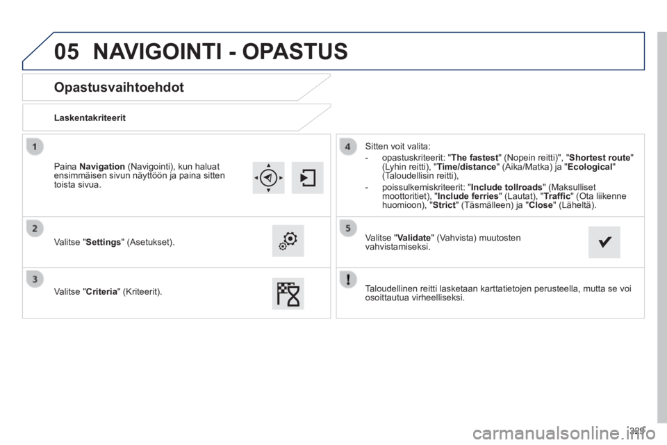 Peugeot 308 2014  Omistajan käsikirja (in Finnish) 05
329
308_ﬁ _Chap10c_SMEGplus_ed02-2013
       
Opastusvaihtoehdot 
  Laskentakriteerit  
  Valitse  "Settings"  (Asetukset).  
  Valitse  " Criteria "  (Kriteerit). 
 Sitten voit valita: 
   -   o