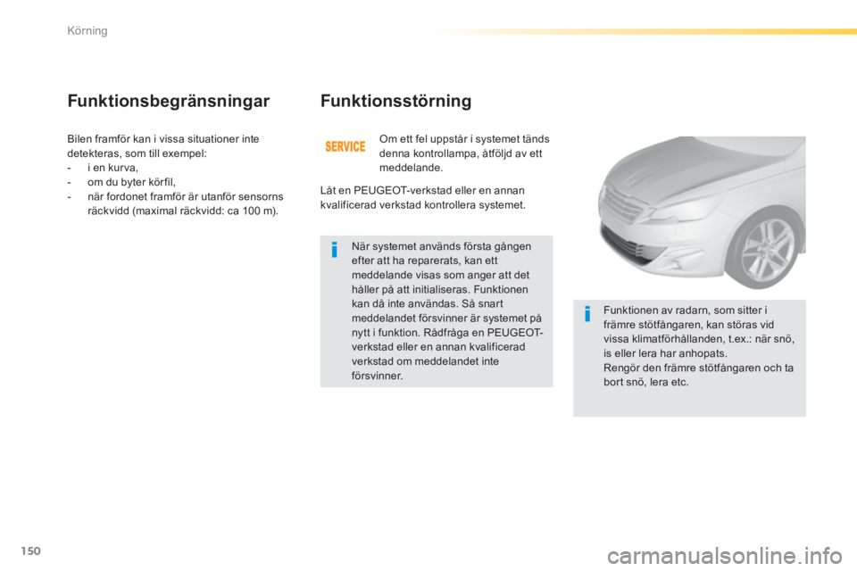 Peugeot 308 2014 Ägarmanual (in Swedish) 150
Körning
308_sv_Chap04_conduite_ed02-2013
Bilen framför kan i vissa situationer inte detekteras, som till exempel: - i en kurva, - om du byter kör fil, - när fordonet framfö Peugeot 308 2014 Ägarmanual (in Swedish) 150
Körning
308_sv_Chap04_conduite_ed02-2013
Bilen framför kan i vissa situationer inte detekteras, som till exempel: - i en kurva, - om du byter kör fil, - när fordonet framfö
