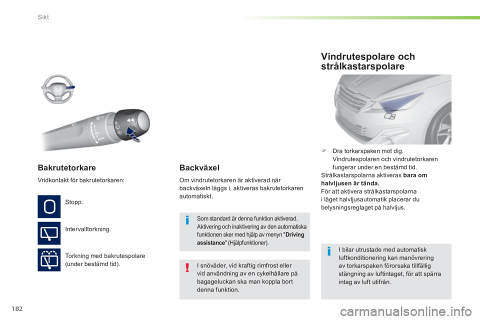 Peugeot 308 2014  Ägarmanual (in Swedish) 182
Sikt
308_sv_Chap05_visibilite_ed02-2013
Bakrutetorkare  
  I snöväder, vid kraftig rimfrost eller vid användning av en cykelhållare på bagageluckan ska man koppla bort denna  funktion.   
  S