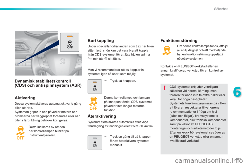 Peugeot 308 2014  Ägarmanual (in Swedish) 195
6
Säkerhet
308_sv_Chap06_securite_ed02-2013
       Dynamisk  stabilitetskontroll (CDS) och antispinnsystem (ASR)  
  Aktivering 
 Dessa system aktiveras automatiskt varje gång bilen startas.  Sy
