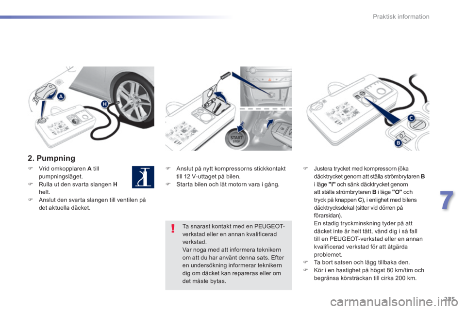 Peugeot 308 2014  Ägarmanual (in Swedish) 225
7
Praktisk information
308_sv_Chap07_info pratiques_ed02-2013
  2.  Pumpning  
   Anslut på nytt kompressorns stickkontakt till 12 V-uttaget på bilen.    Starta bilen och låt motorn vara 