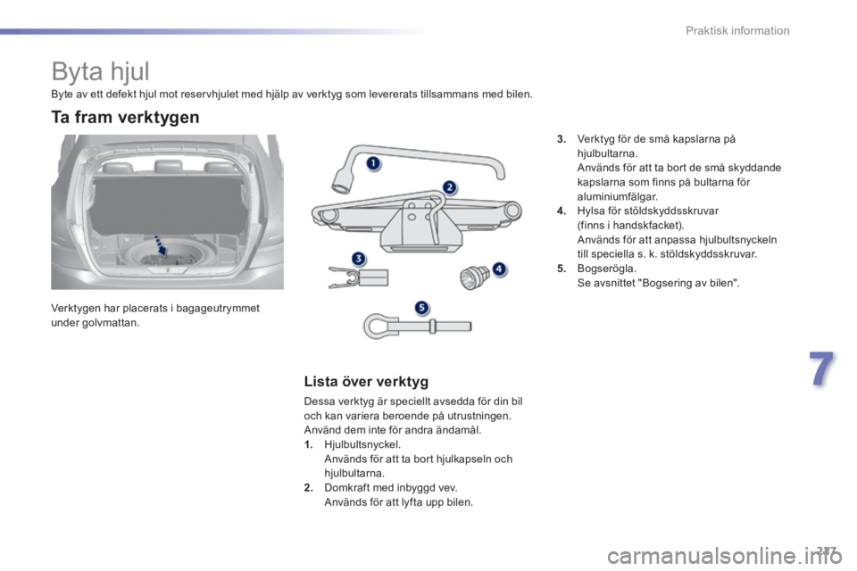 Peugeot 308 2014  Ägarmanual (in Swedish) 227
7
Praktisk information
308_sv_Chap07_info pratiques_ed02-2013
               Byta hjul 
  Verktygen har placerats i bagageutrymmet under  golvmattan.  
  Ta  fram  verktygen 
  Lista  över  verkt