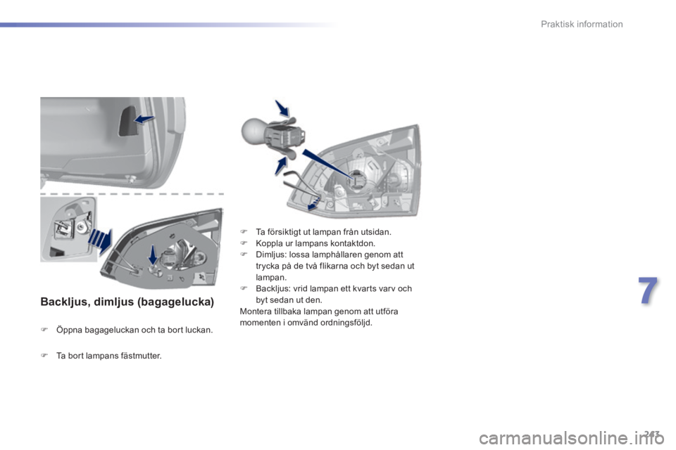 Peugeot 308 2014  Ägarmanual (in Swedish) 243
7
Praktisk information
308_sv_Chap07_info pratiques_ed02-2013
  Backljus,  dimljus  (bagagelucka)  
   Öppna bagageluckan och ta bort luckan.   
   Ta försiktigt ut lampan från utsidan. 